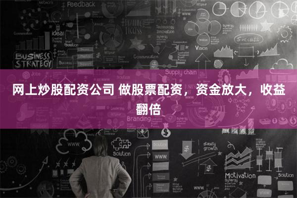 网上炒股配资公司 做股票配资，资金放大，收益翻倍