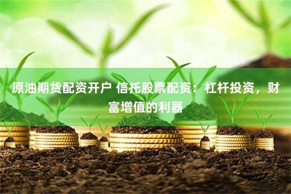 原油期货配资开户 信托股票配资：杠杆投资，财富增值的利器