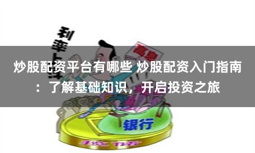 炒股配资平台有哪些 炒股配资入门指南：了解基础知识，开启投资之旅
