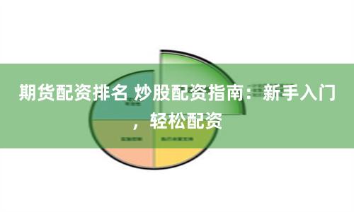 期货配资排名 炒股配资指南：新手入门，轻松配资