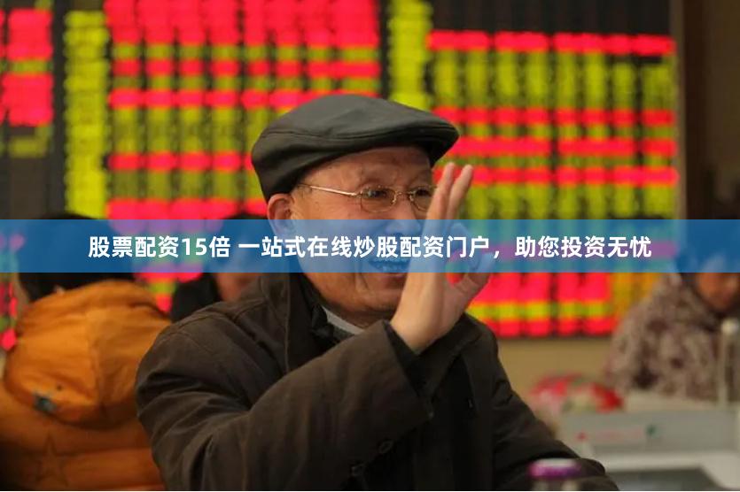 股票配资15倍 一站式在线炒股配资门户，助您投资无忧