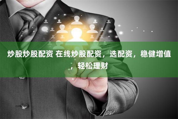 炒股炒股配资 在线炒股配资，选配资，稳健增值，轻松理财