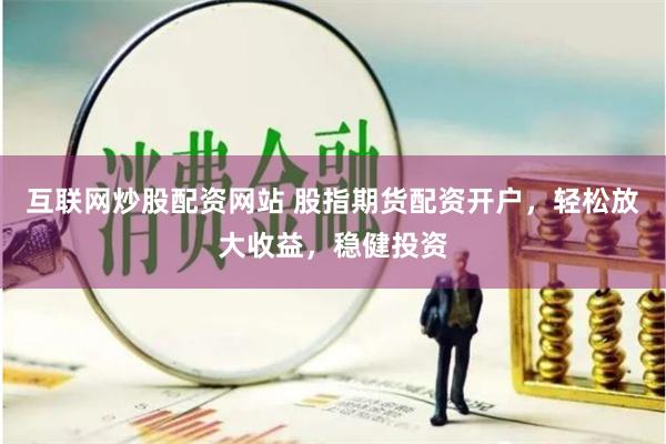 互联网炒股配资网站 股指期货配资开户，轻松放大收益，稳健投资