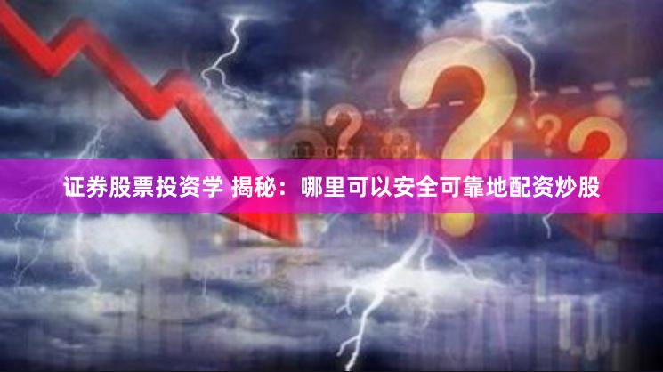 证券股票投资学 揭秘：哪里可以安全可靠地配资炒股