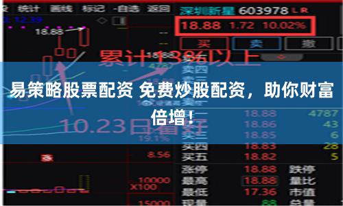 易策略股票配资 免费炒股配资，助你财富倍增！