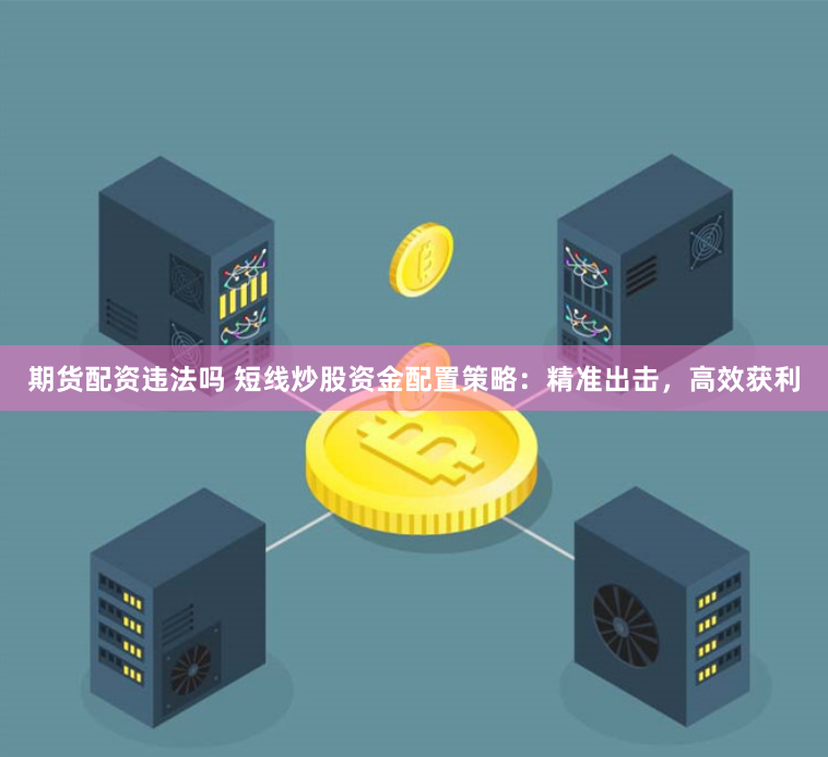 期货配资违法吗 短线炒股资金配置策略：精准出击，高效获利