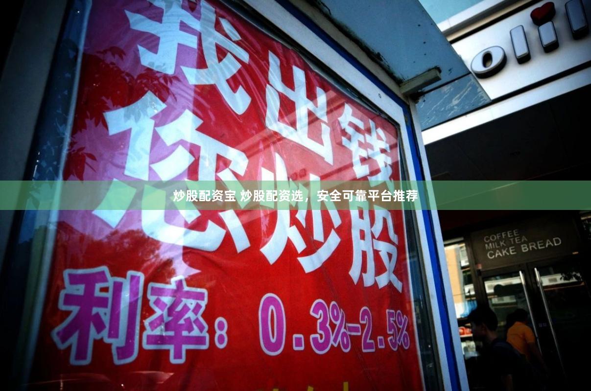 炒股配资宝 炒股配资选，安全可靠平台推荐