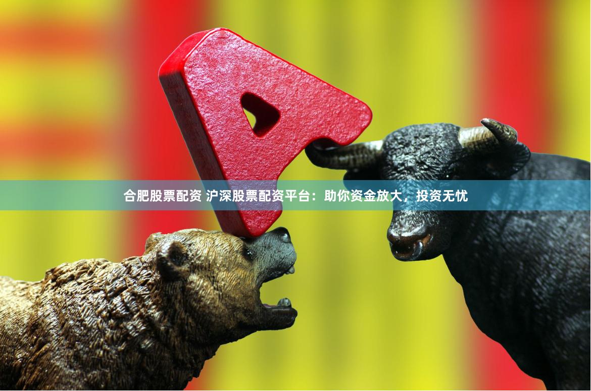合肥股票配资 沪深股票配资平台：助你资金放大，投资无忧