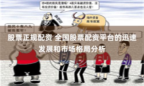 股票正规配资 全国股票配资平台的迅速发展和市场格局分析