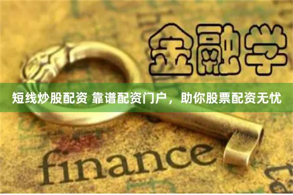 短线炒股配资 靠谱配资门户，助你股票配资无忧