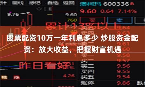 股票配资10万一年利息多少 炒股资金配资：放大收益，把握财富机遇