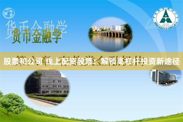 股票和公司 线上配资股票：解锁高杠杆投资新途径