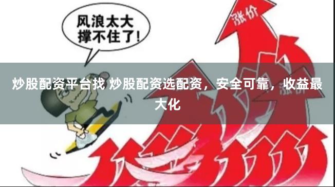 炒股配资平台找 炒股配资选配资，安全可靠，收益最大化