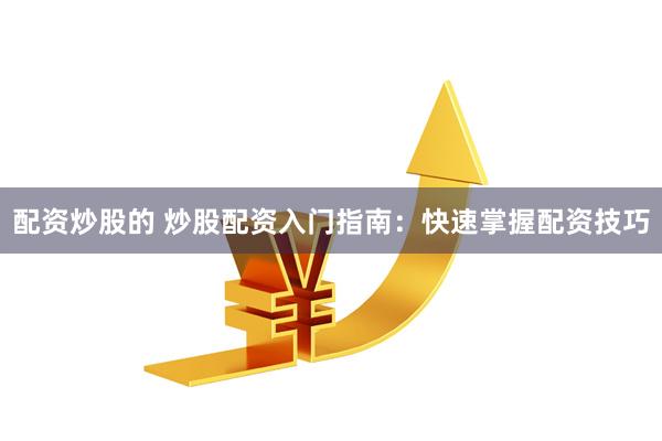 配资炒股的 炒股配资入门指南：快速掌握配资技巧