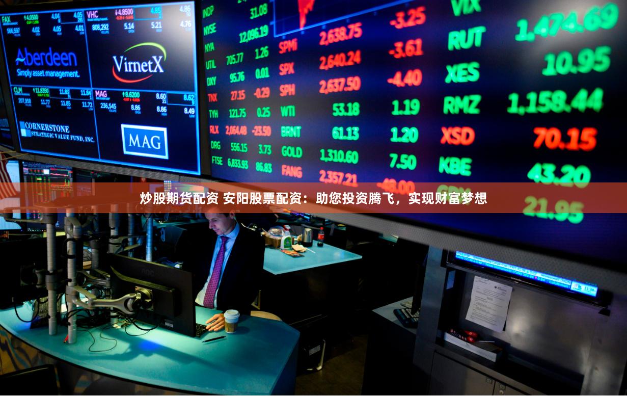 炒股期货配资 安阳股票配资：助您投资腾飞，实现财富梦想