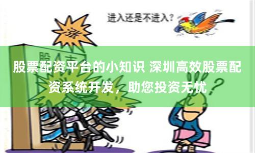 股票配资平台的小知识 深圳高效股票配资系统开发，助您投资无忧