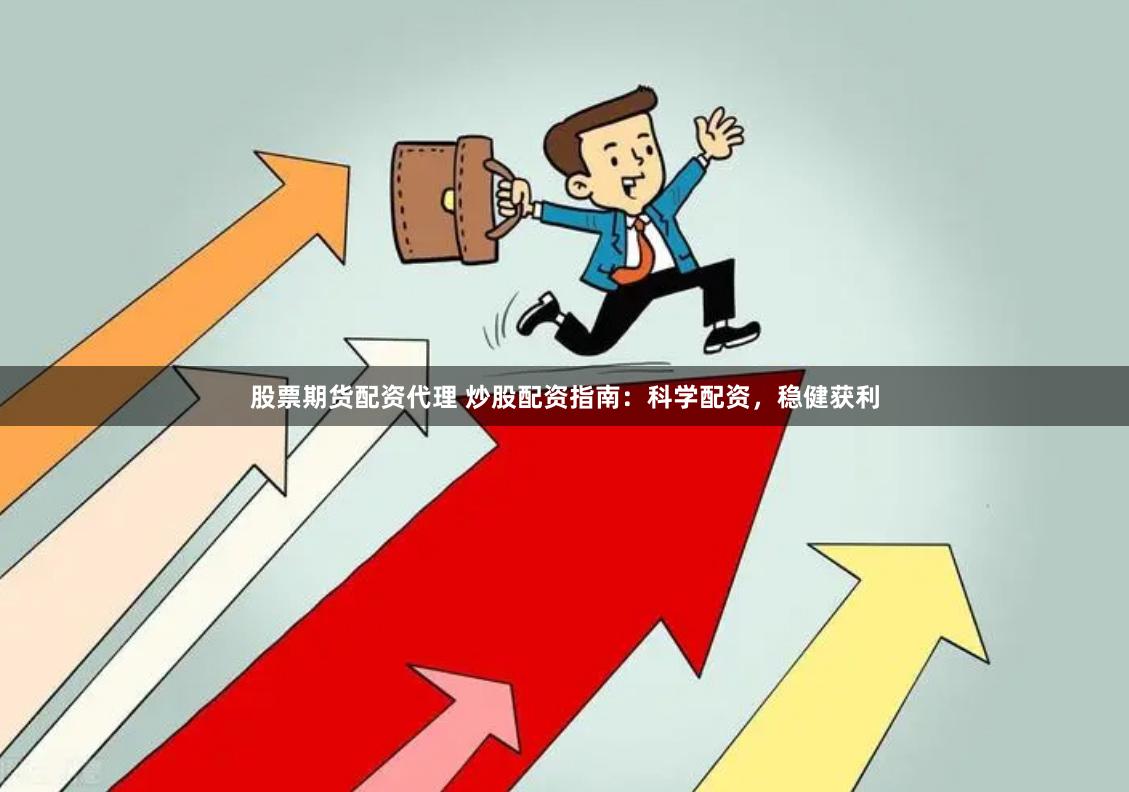 股票期货配资代理 炒股配资指南：科学配资，稳健获利