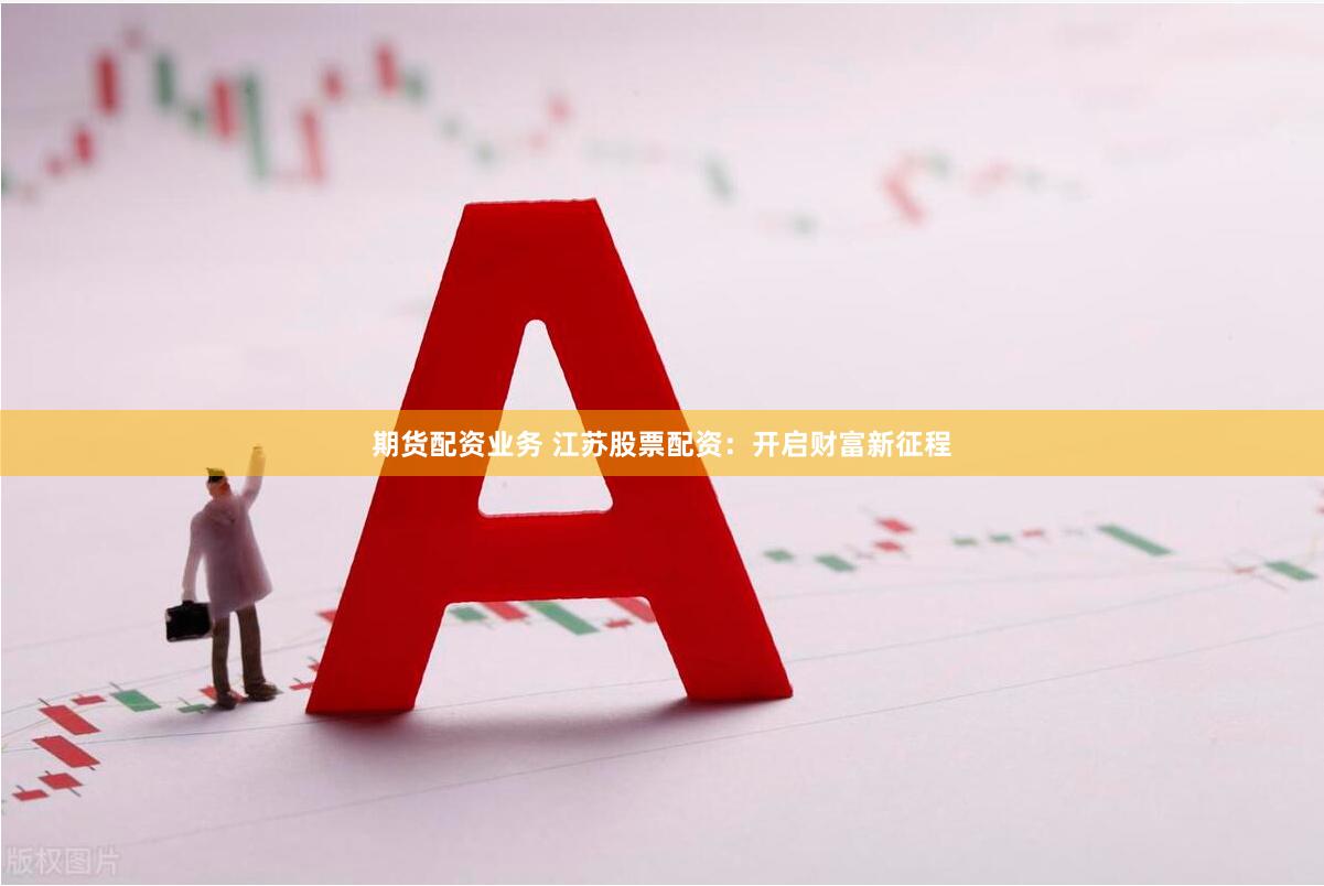 期货配资业务 江苏股票配资：开启财富新征程