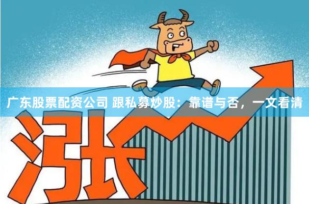 广东股票配资公司 跟私募炒股：靠谱与否，一文看清