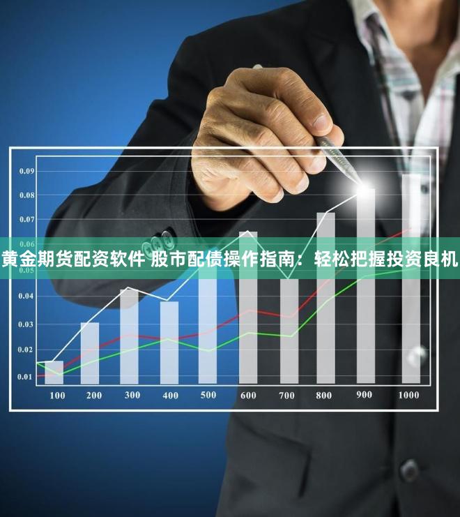黄金期货配资软件 股市配债操作指南：轻松把握投资良机