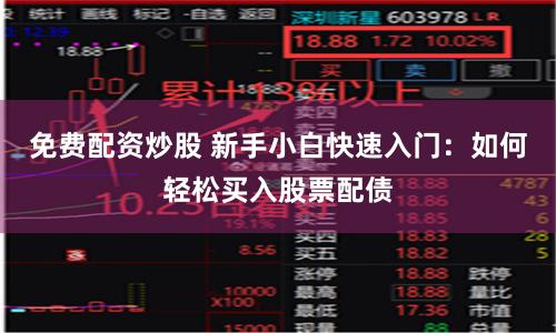 免费配资炒股 新手小白快速入门：如何轻松买入股票配债