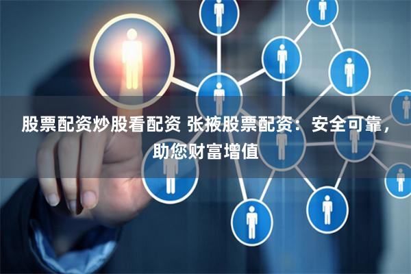 股票配资炒股看配资 张掖股票配资：安全可靠，助您财富增值