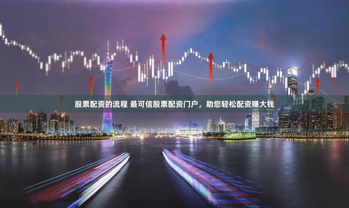 股票配资的流程 最可信股票配资门户，助您轻松配资赚大钱