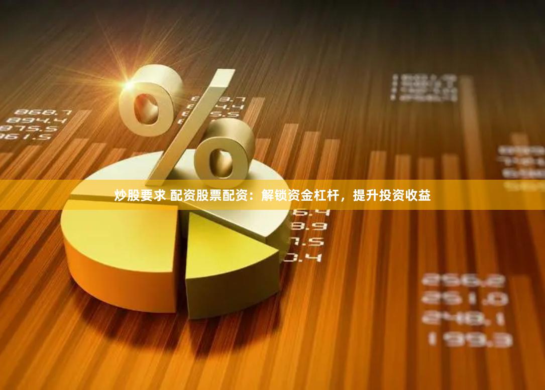 炒股要求 配资股票配资：解锁资金杠杆，提升投资收益