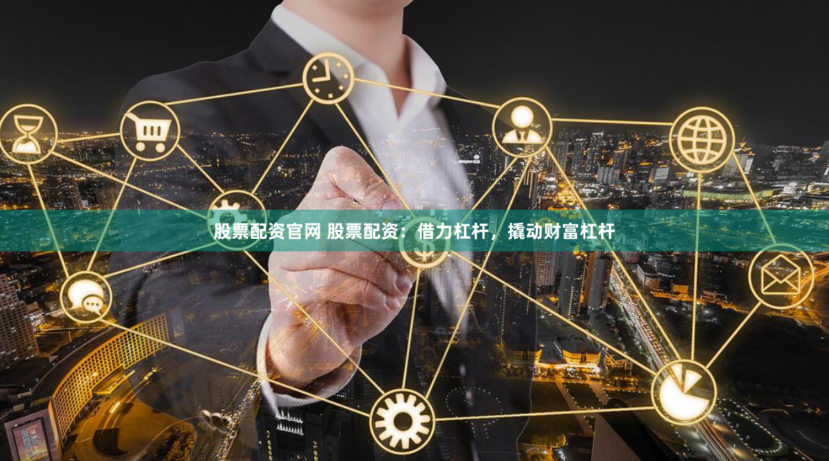 股票配资官网 股票配资：借力杠杆，撬动财富杠杆