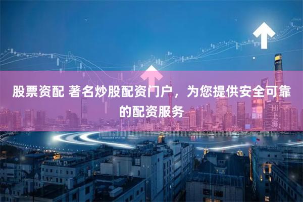 股票资配 著名炒股配资门户，为您提供安全可靠的配资服务