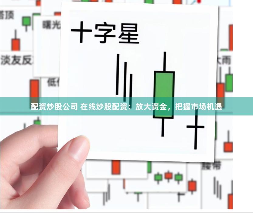 配资炒股公司 在线炒股配资：放大资金，把握市场机遇