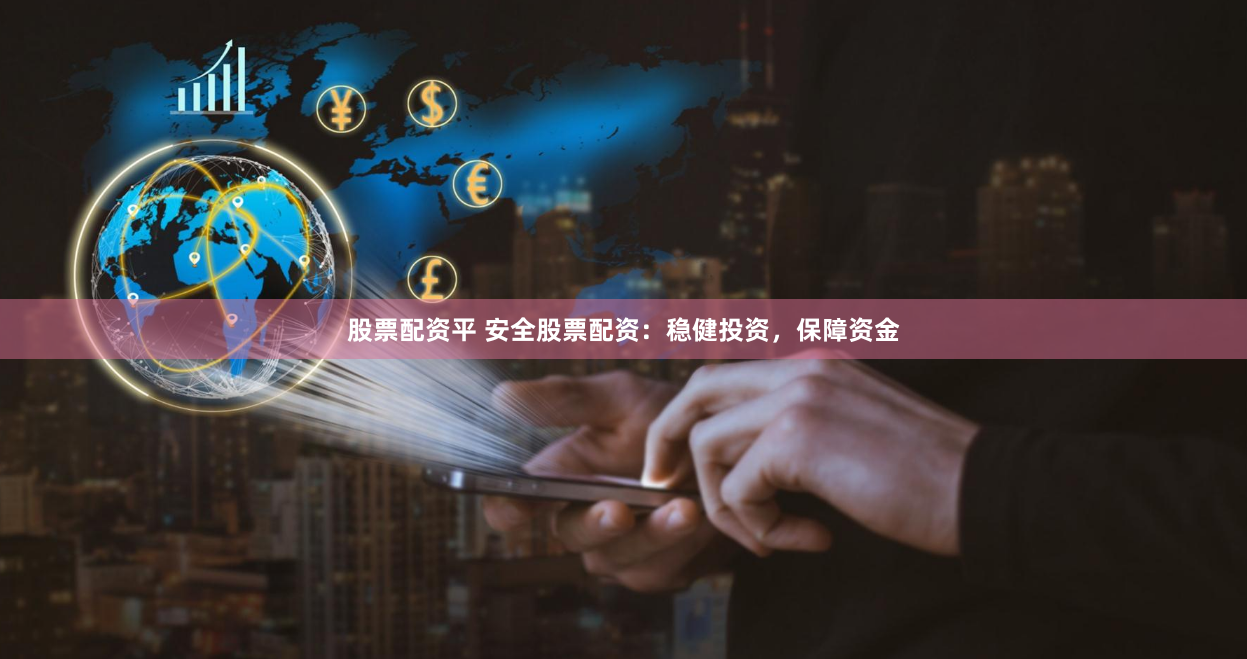 股票配资平 安全股票配资：稳健投资，保障资金
