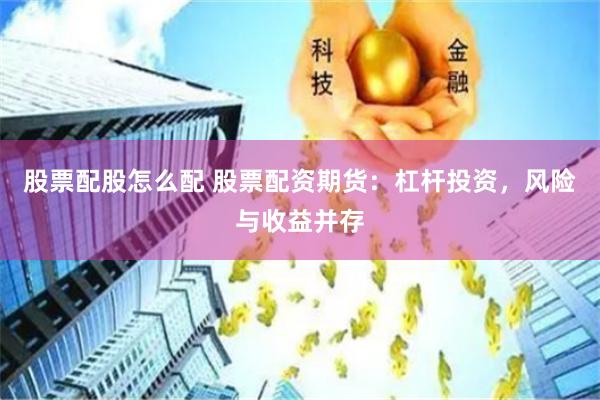 股票配股怎么配 股票配资期货：杠杆投资，风险与收益并存