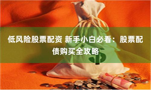 低风险股票配资 新手小白必看：股票配债购买全攻略