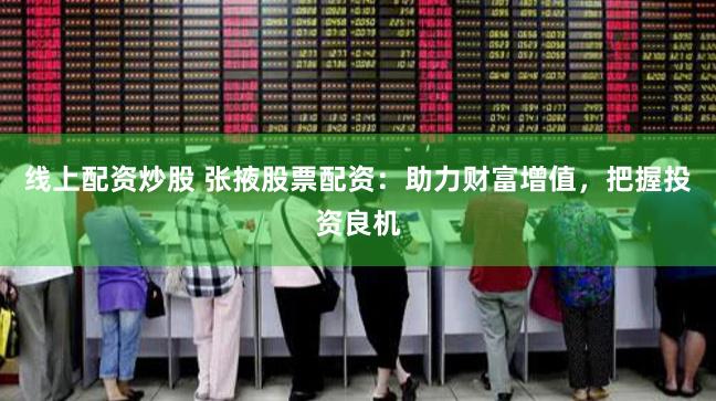 线上配资炒股 张掖股票配资：助力财富增值，把握投资良机