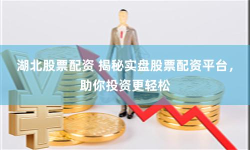 湖北股票配资 揭秘实盘股票配资平台，助你投资更轻松
