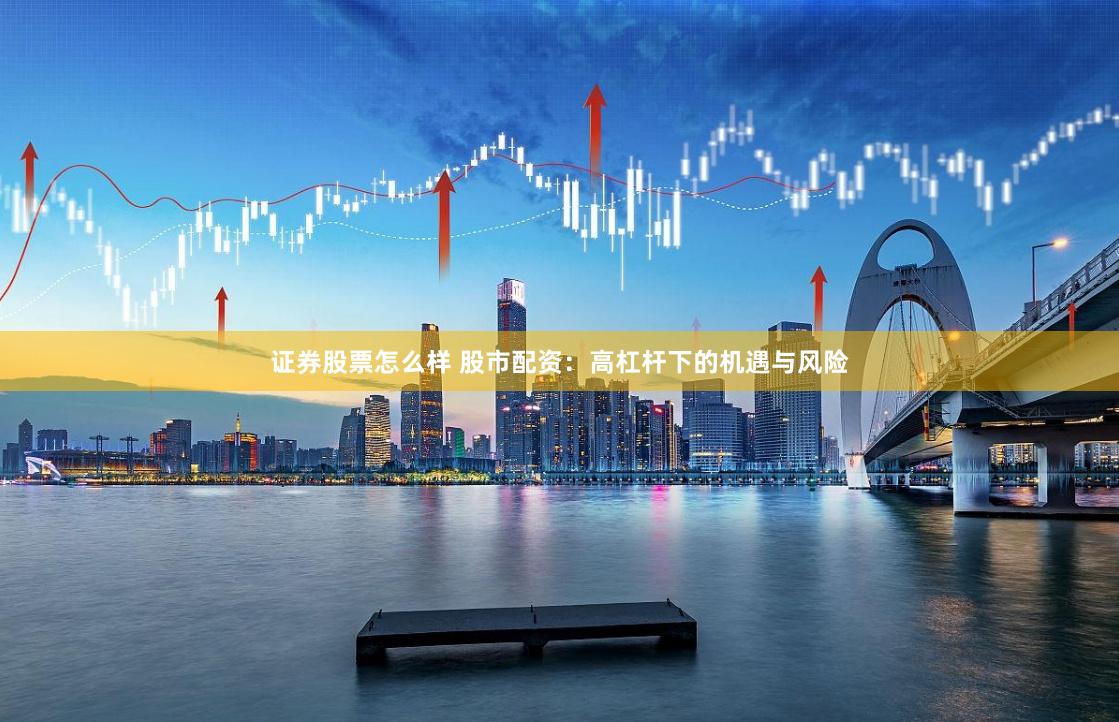 证券股票怎么样 股市配资：高杠杆下的机遇与风险