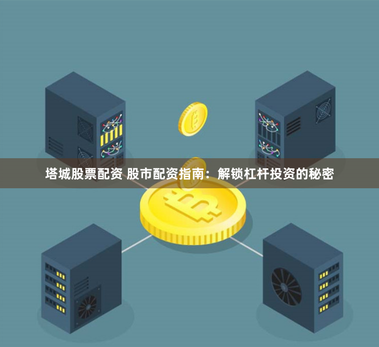 塔城股票配资 股市配资指南：解锁杠杆投资的秘密