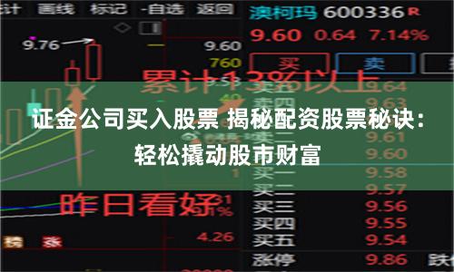证金公司买入股票 揭秘配资股票秘诀：轻松撬动股市财富