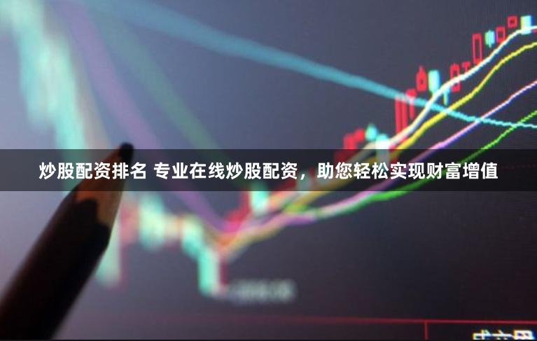炒股配资排名 专业在线炒股配资，助您轻松实现财富增值