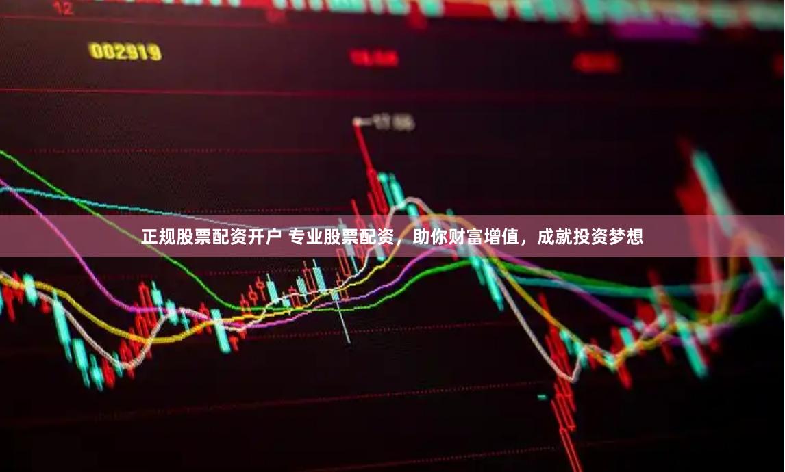 正规股票配资开户 专业股票配资，助你财富增值，成就投资梦想