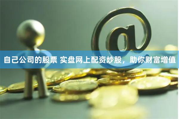 自己公司的股票 实盘网上配资炒股，助你财富增值