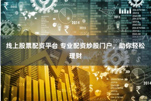线上股票配资平台 专业配资炒股门户，助你轻松理财