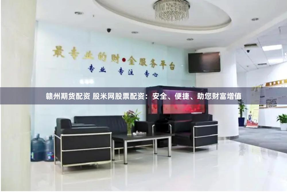 赣州期货配资 股米网股票配资:安全、便捷、助您财富增值