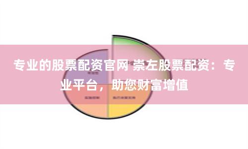 专业的股票配资官网 崇左股票配资：专业平台，助您财富增值