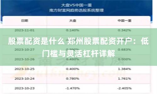 股票配资是什么 郑州股票配资开户:低门槛与灵活杠杆详解