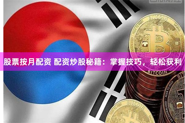 股票按月配资 配资炒股秘籍：掌握技巧，轻松获利