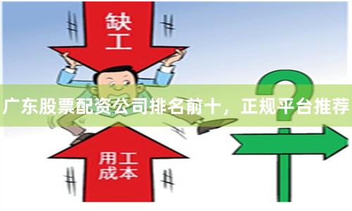 广东股票配资公司排名前十，正规平台推荐