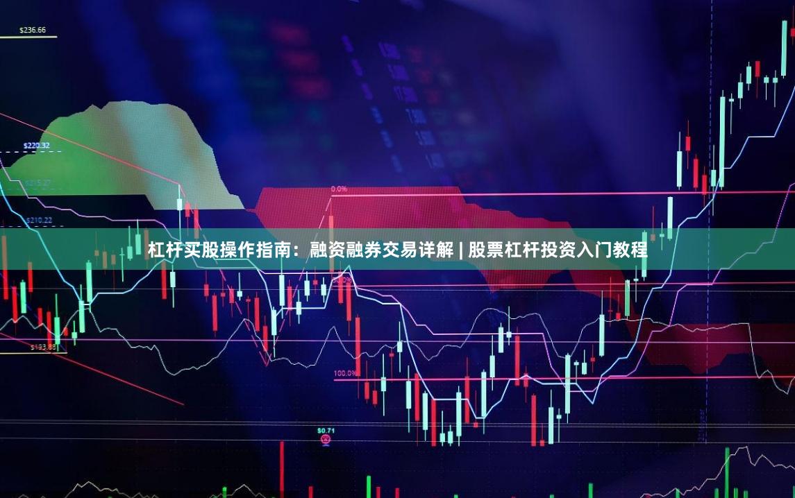 杠杆买股操作指南：融资融券交易详解 | 股票杠杆投资入门教程