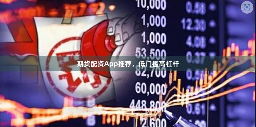 期货配资App推荐，低门槛高杠杆